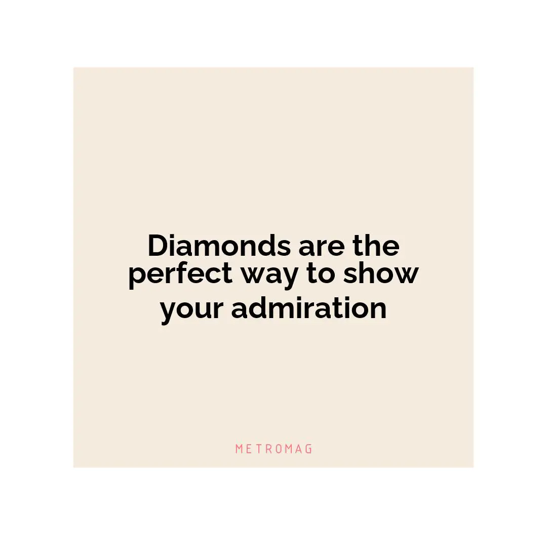 Diamonds are the perfect way to show your admiration