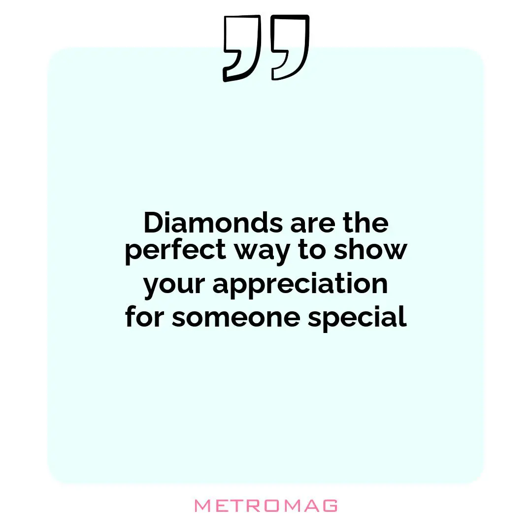 Diamonds are the perfect way to show your appreciation for someone special