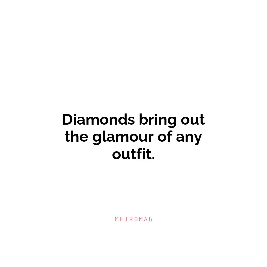 Diamonds bring out the glamour of any outfit.