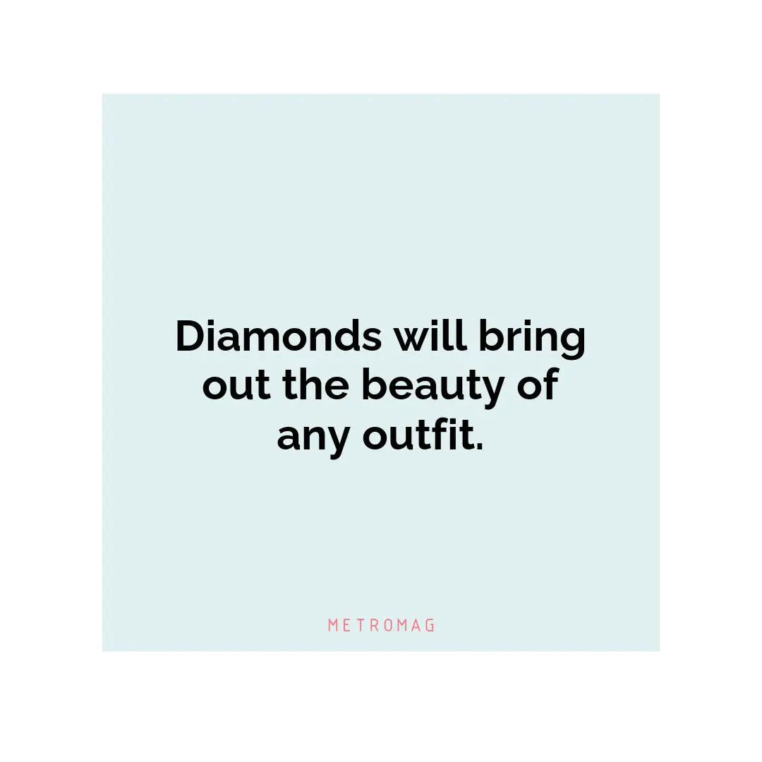 Diamonds will bring out the beauty of any outfit.