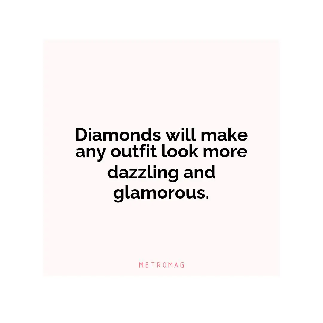 Diamonds will make any outfit look more dazzling and glamorous.