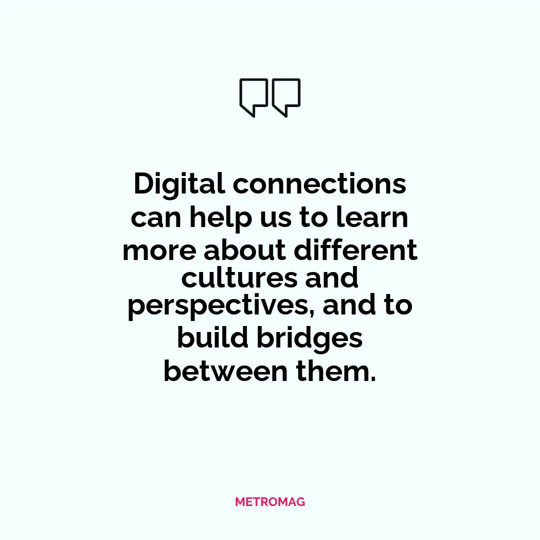 Digital connections can help us to learn more about different cultures and perspectives, and to build bridges between them.