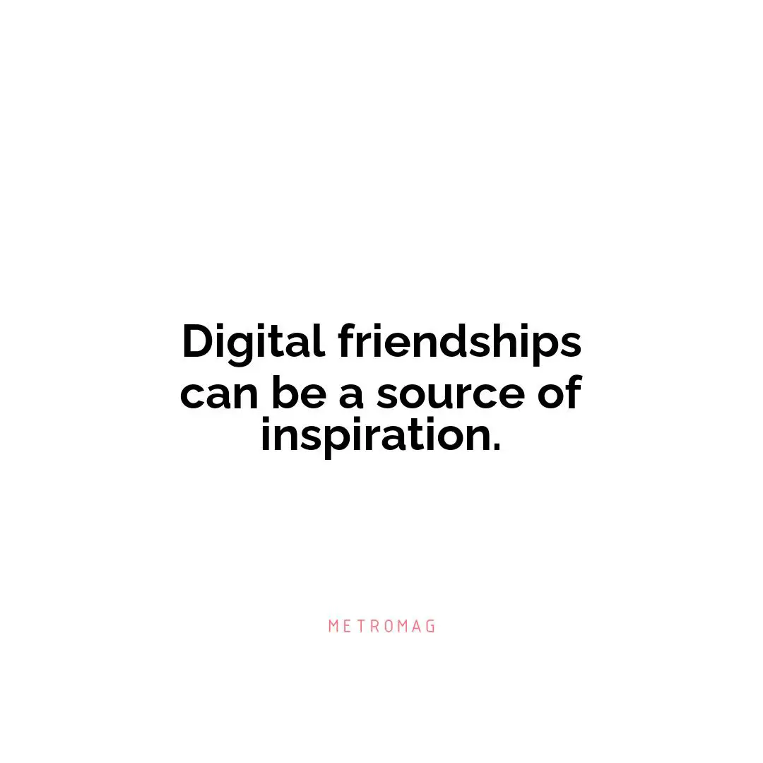 Digital friendships can be a source of inspiration.