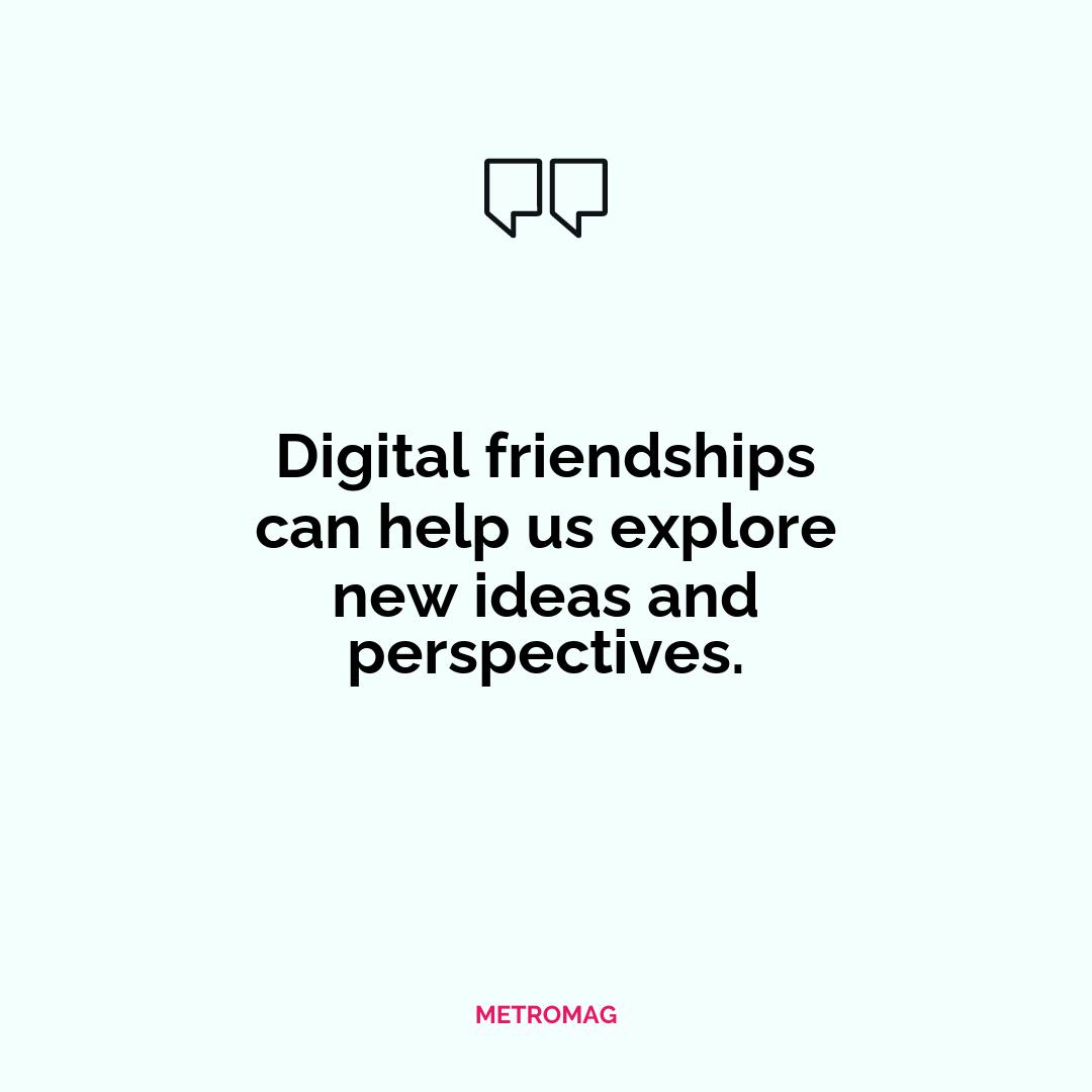 Digital friendships can help us explore new ideas and perspectives.