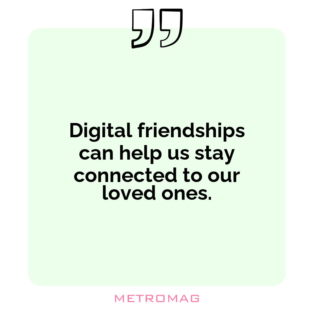 Digital friendships can help us stay connected to our loved ones.