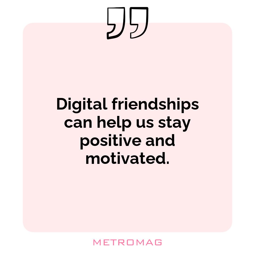 Digital friendships can help us stay positive and motivated.