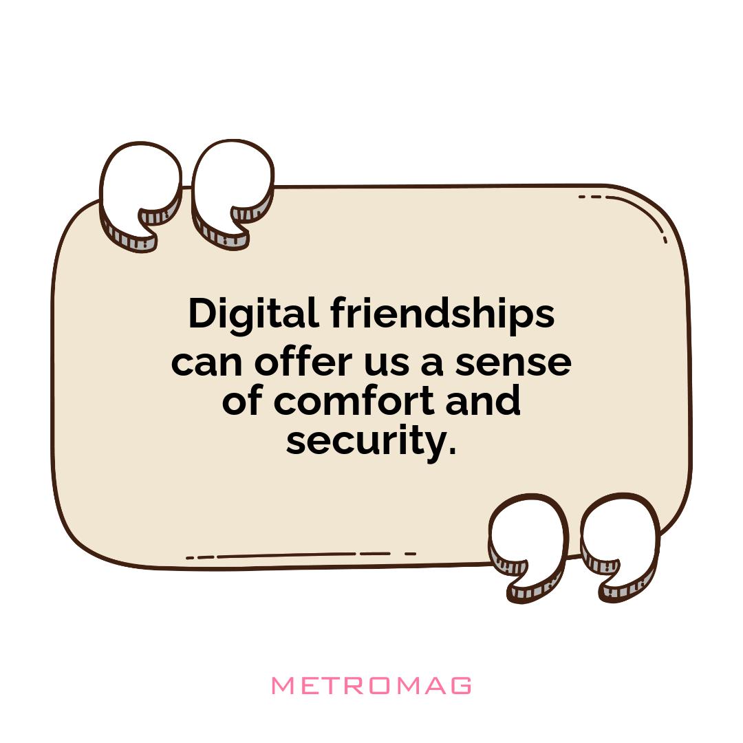 Digital friendships can offer us a sense of comfort and security.