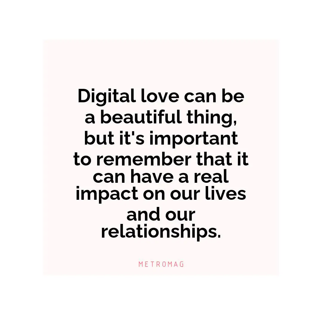 Digital love can be a beautiful thing, but it's important to remember that it can have a real impact on our lives and our relationships.