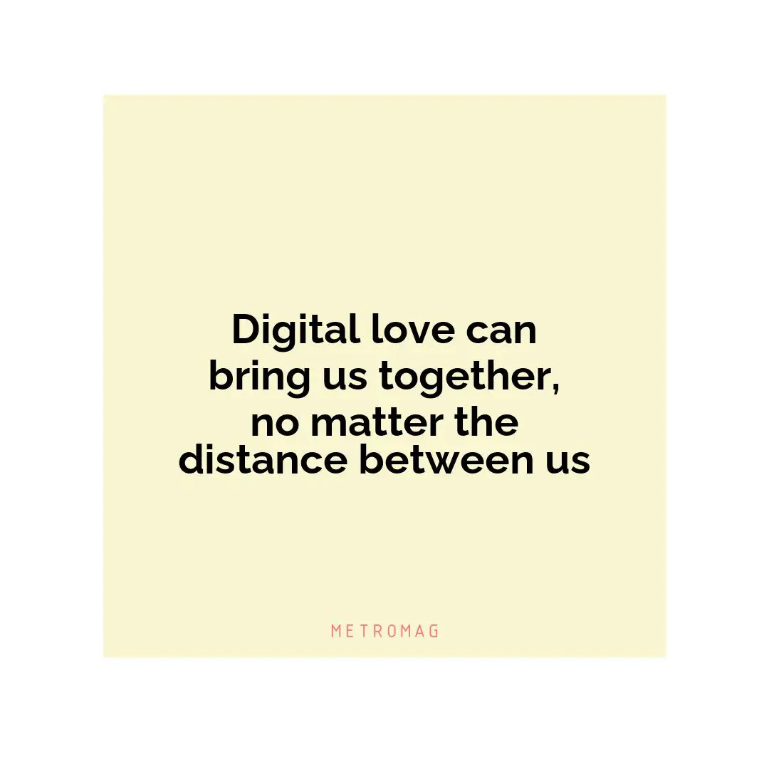 Digital love can bring us together, no matter the distance between us