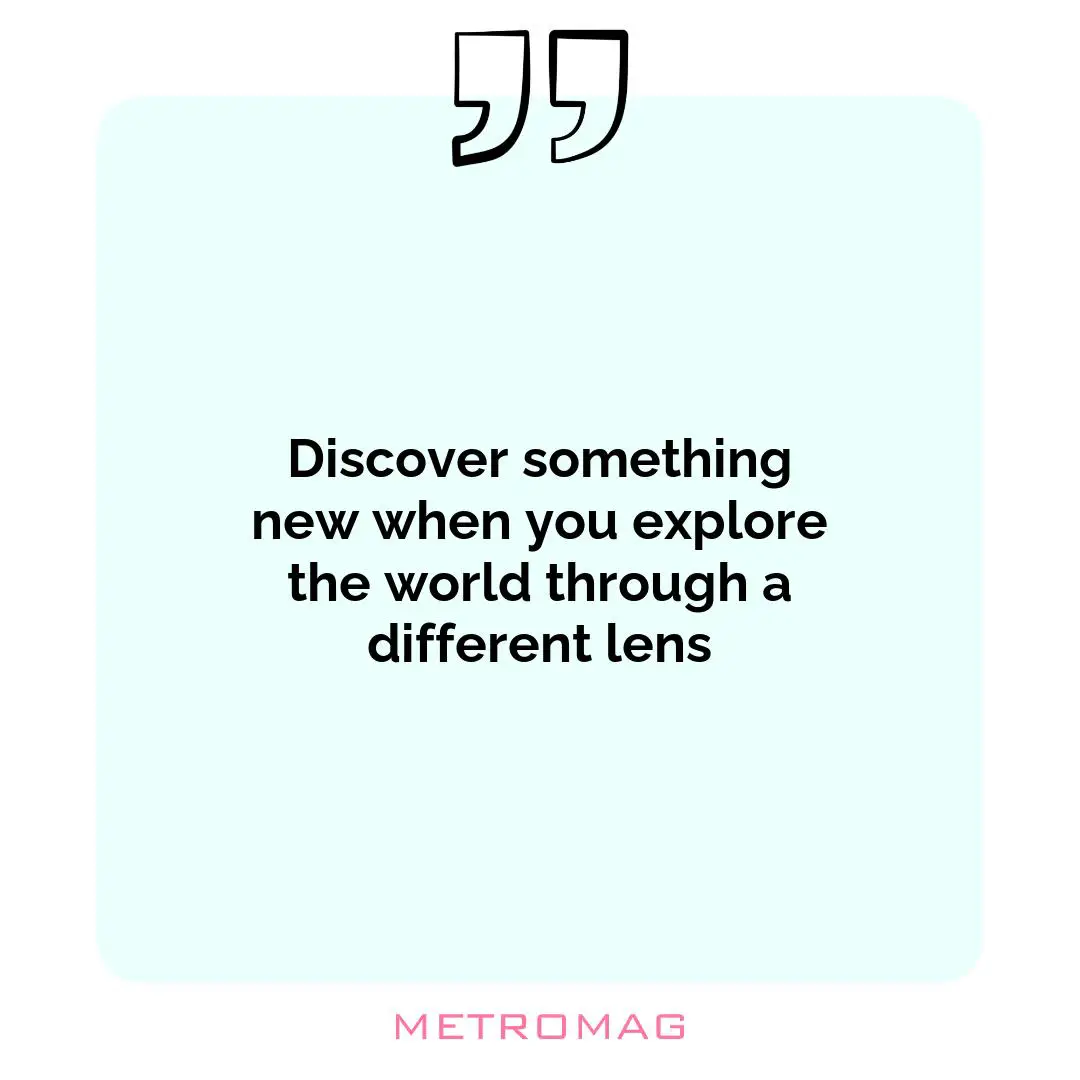 Discover something new when you explore the world through a different lens