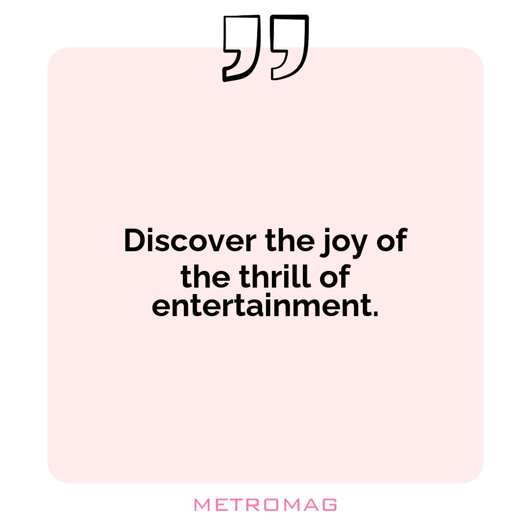 Discover the joy of the thrill of entertainment.
