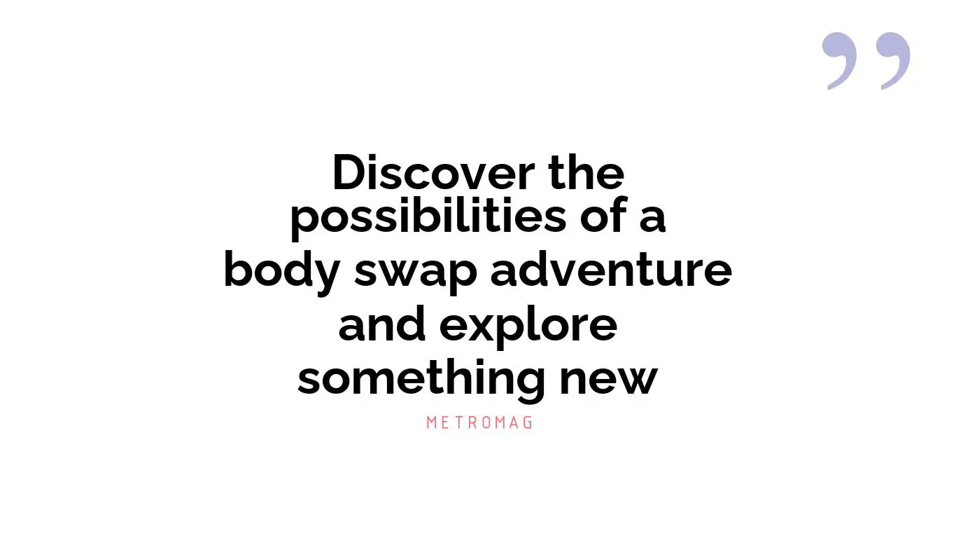 Discover the possibilities of a body swap adventure and explore something new