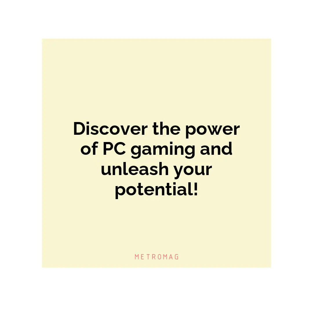 Discover the power of PC gaming and unleash your potential!