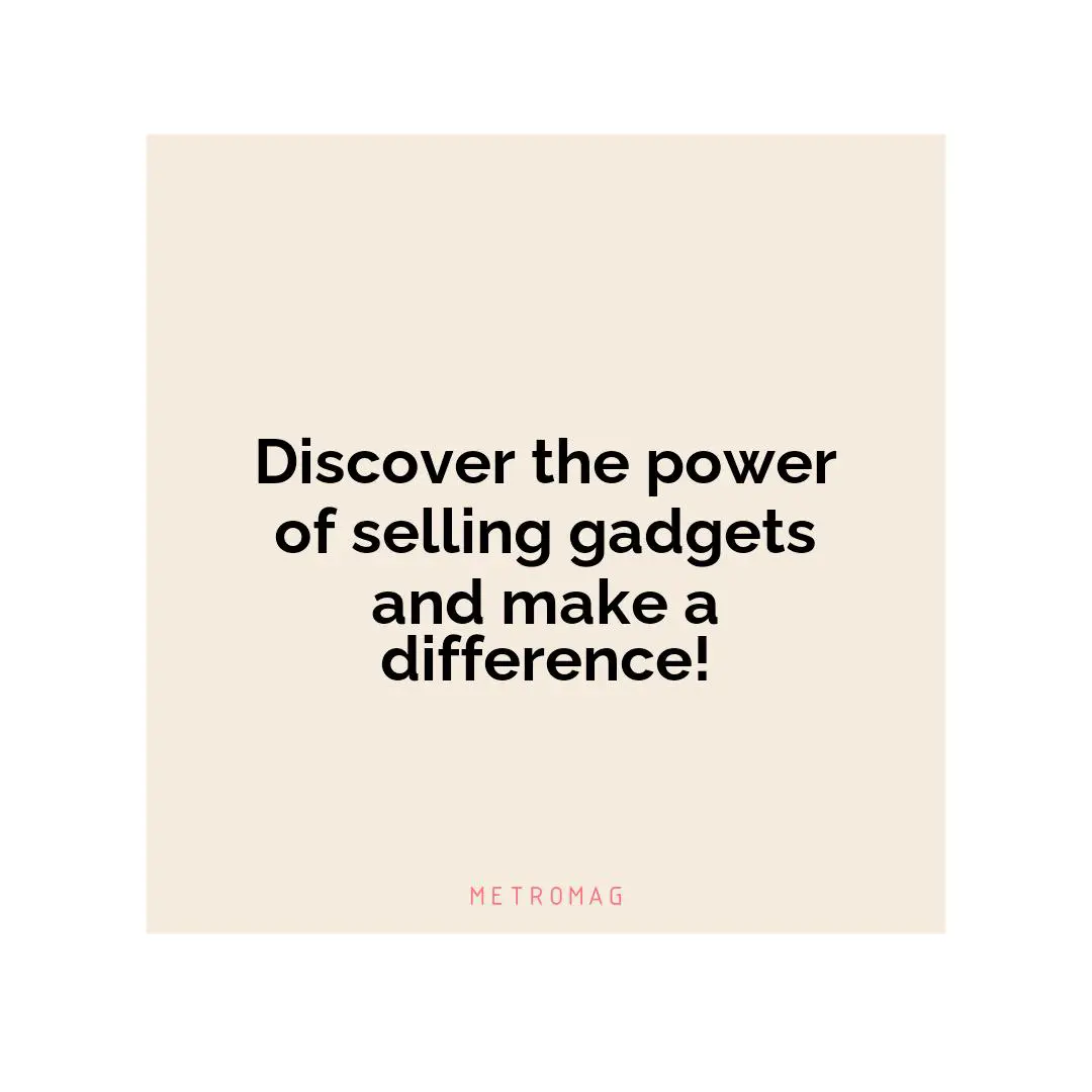 Discover the power of selling gadgets and make a difference!