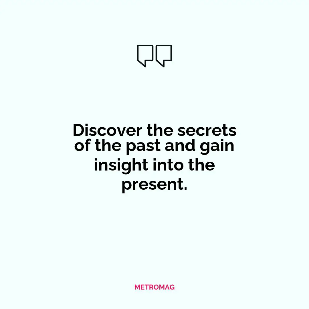 Discover the secrets of the past and gain insight into the present.