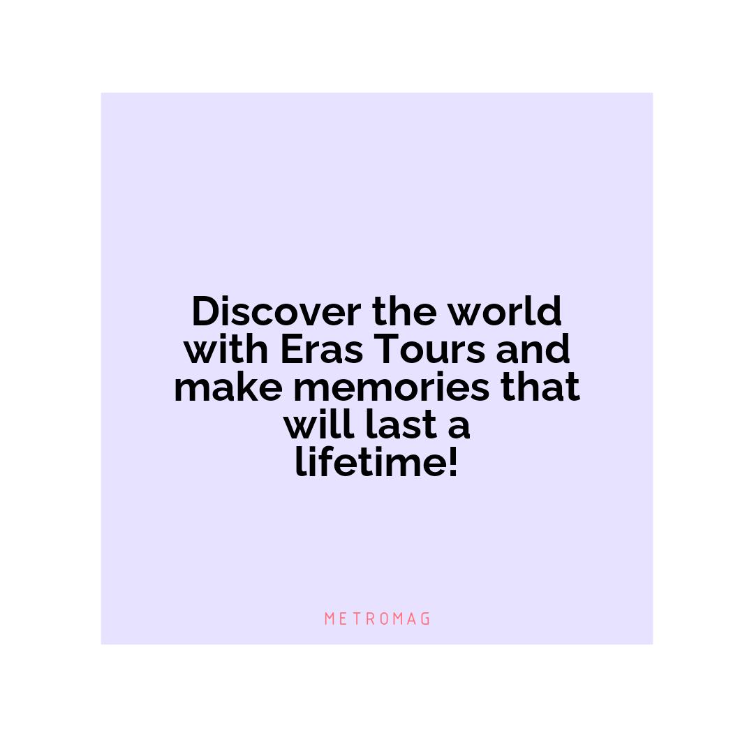 Discover the world with Eras Tours and make memories that will last a lifetime!