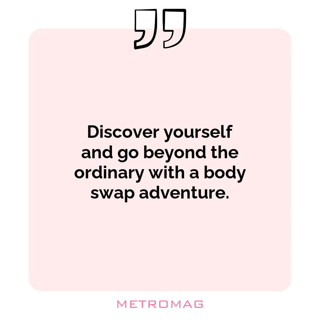 Discover yourself and go beyond the ordinary with a body swap adventure.