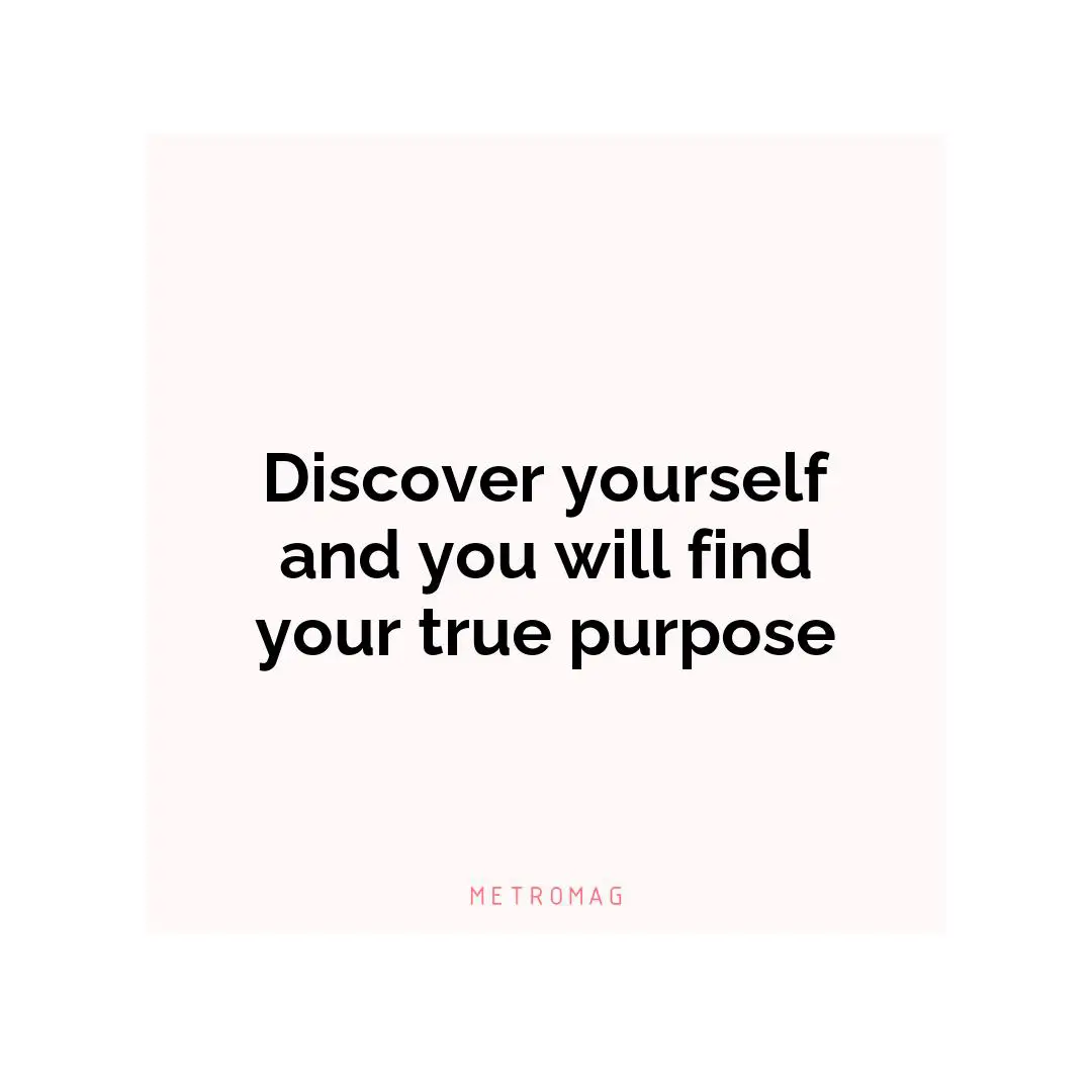 Discover yourself and you will find your true purpose