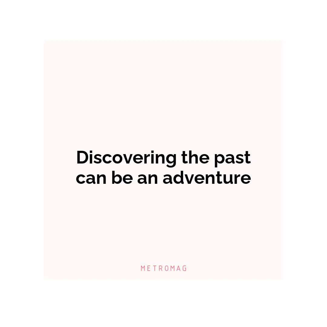 Discovering the past can be an adventure
