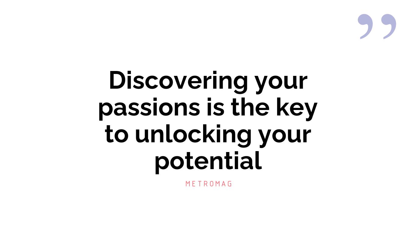 Discovering your passions is the key to unlocking your potential