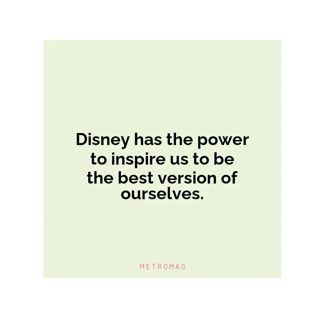 Disney has the power to inspire us to be the best version of ourselves.