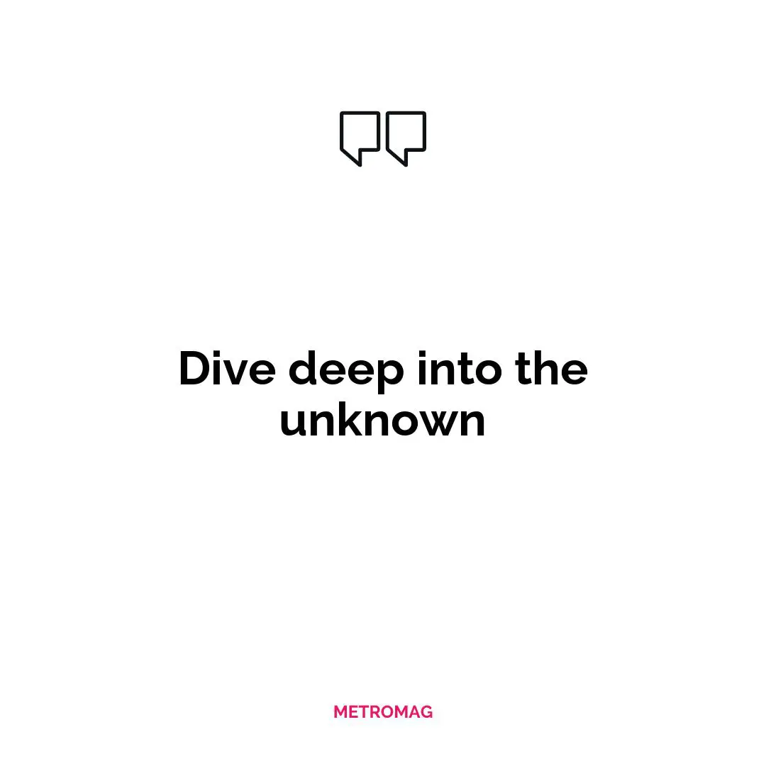 Dive deep into the unknown