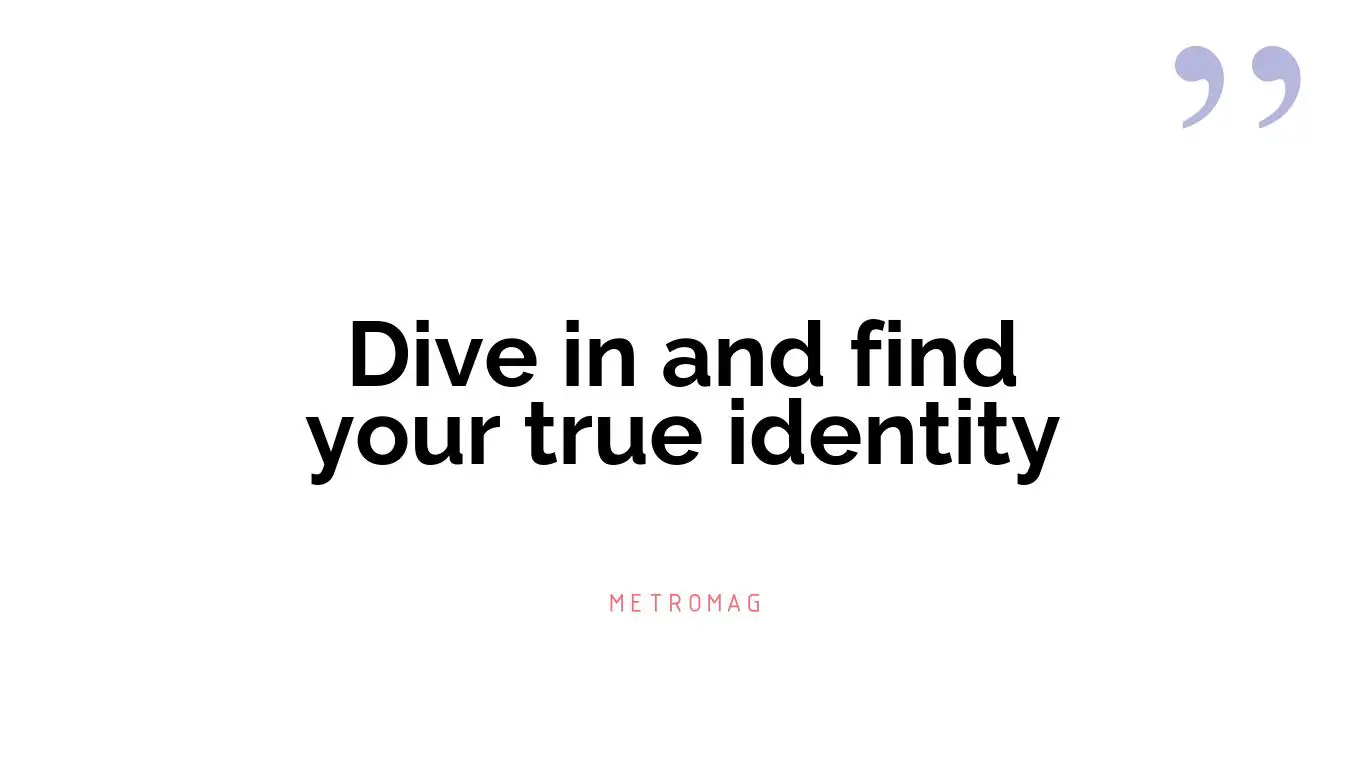 Dive in and find your true identity
