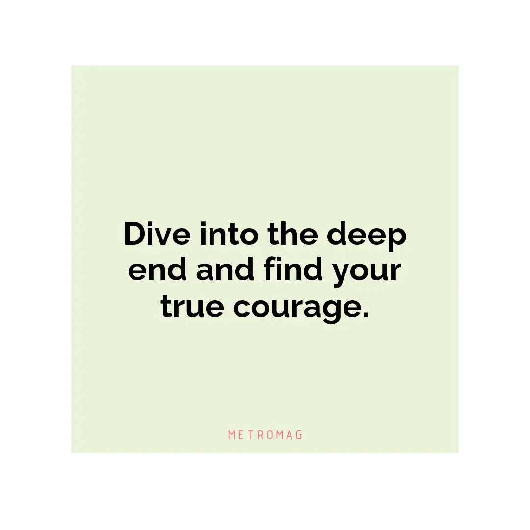 Dive into the deep end and find your true courage.
