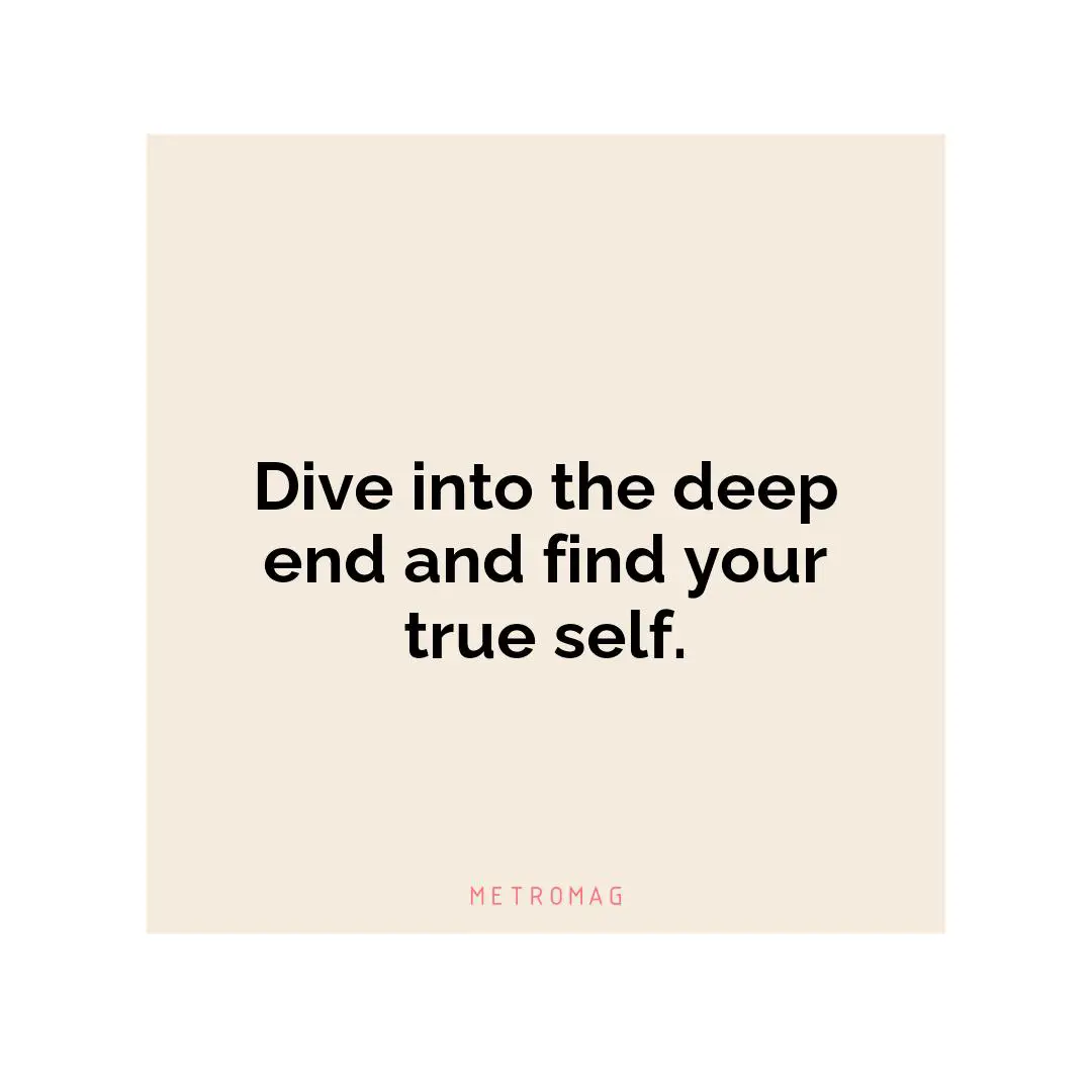 Dive into the deep end and find your true self.