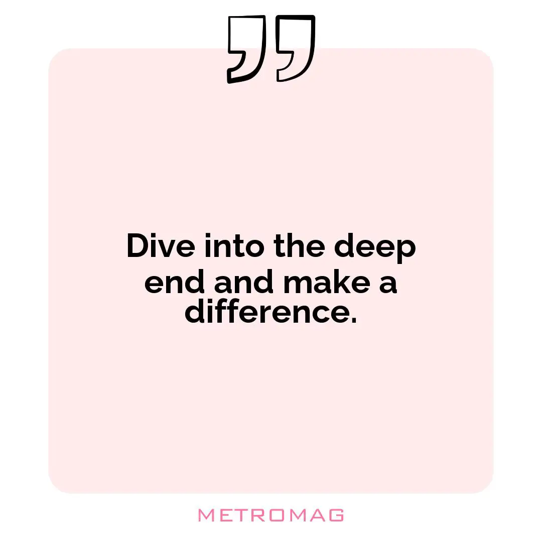 Dive into the deep end and make a difference.