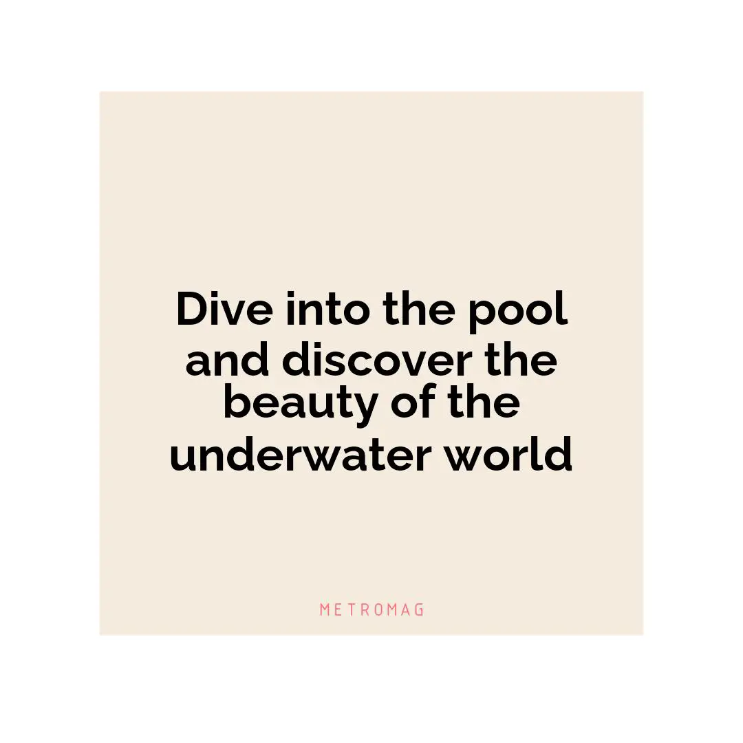 Dive into the pool and discover the beauty of the underwater world