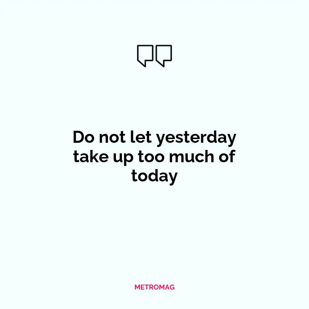 Do not let yesterday take up too much of today