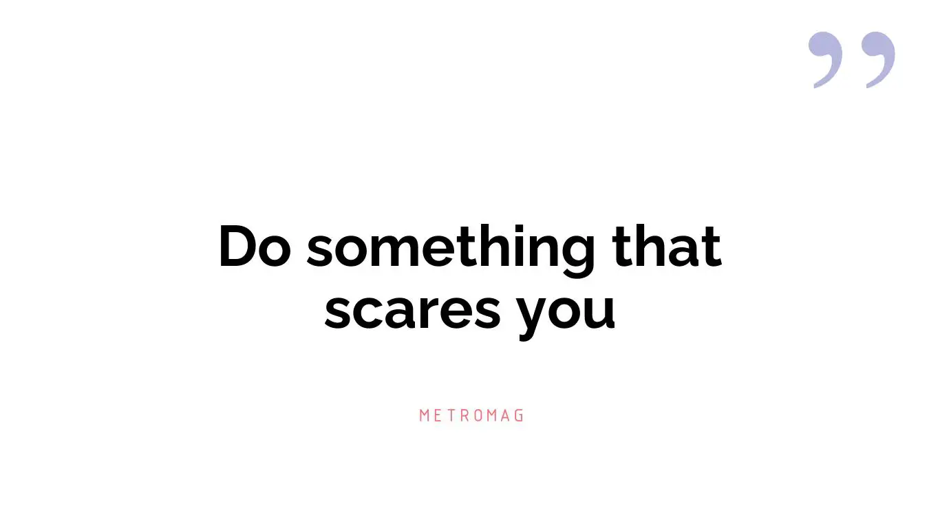 Do something that scares you