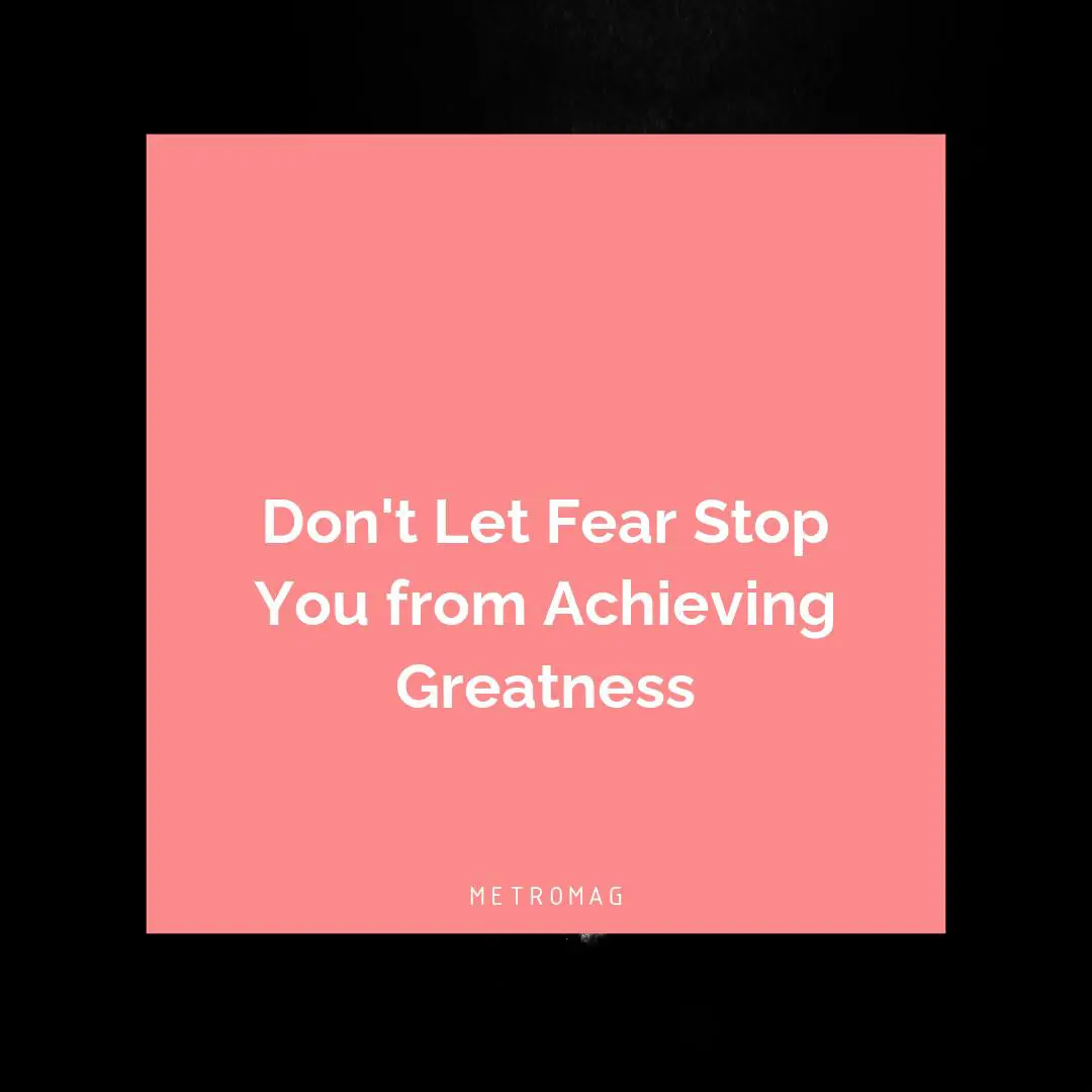 Don't Let Fear Stop You from Achieving Greatness