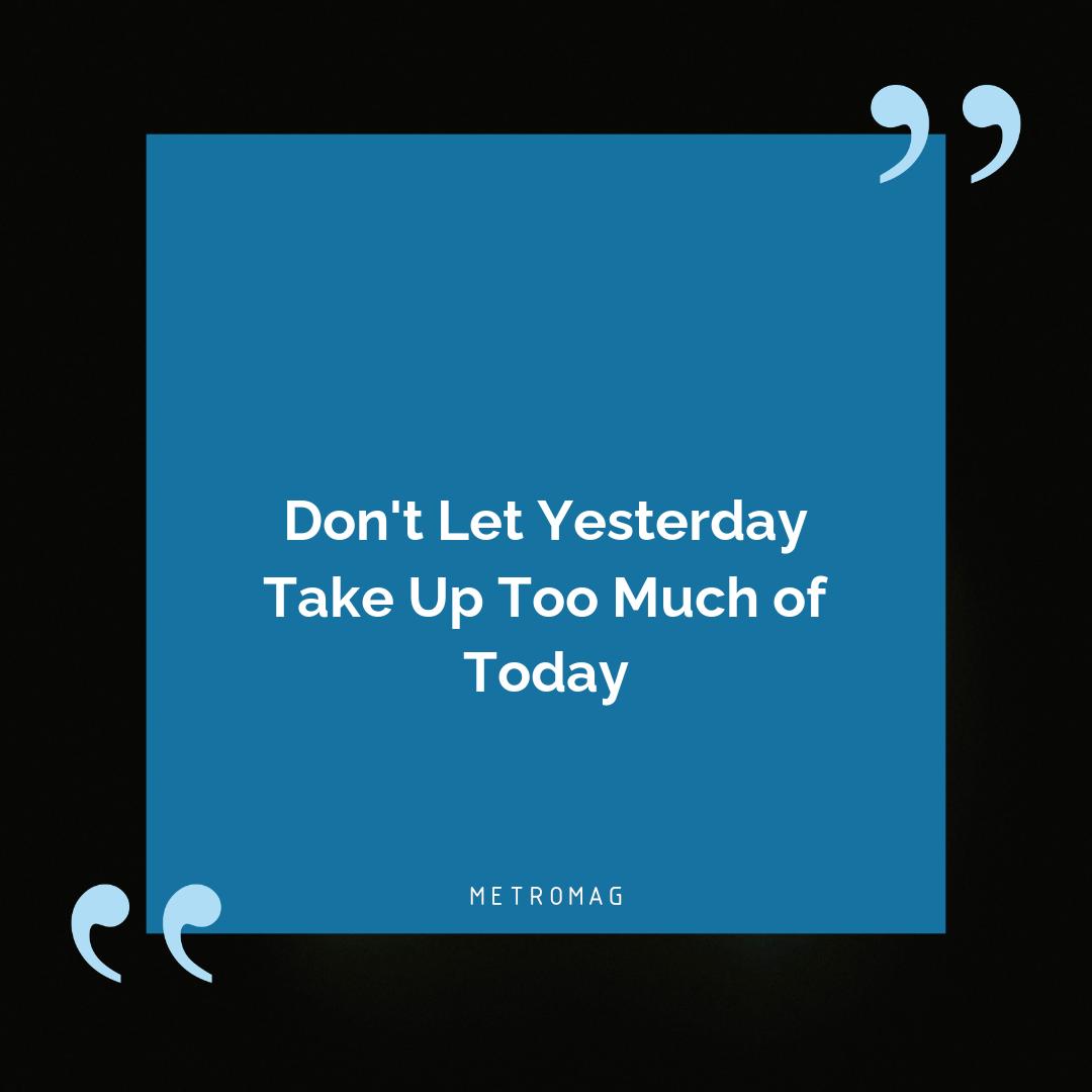 Don't Let Yesterday Take Up Too Much of Today