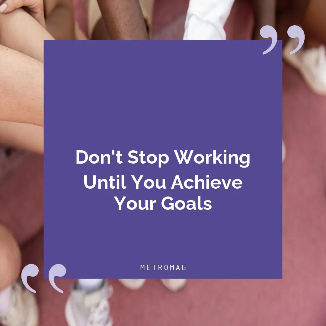 Don't Stop Working Until You Achieve Your Goals