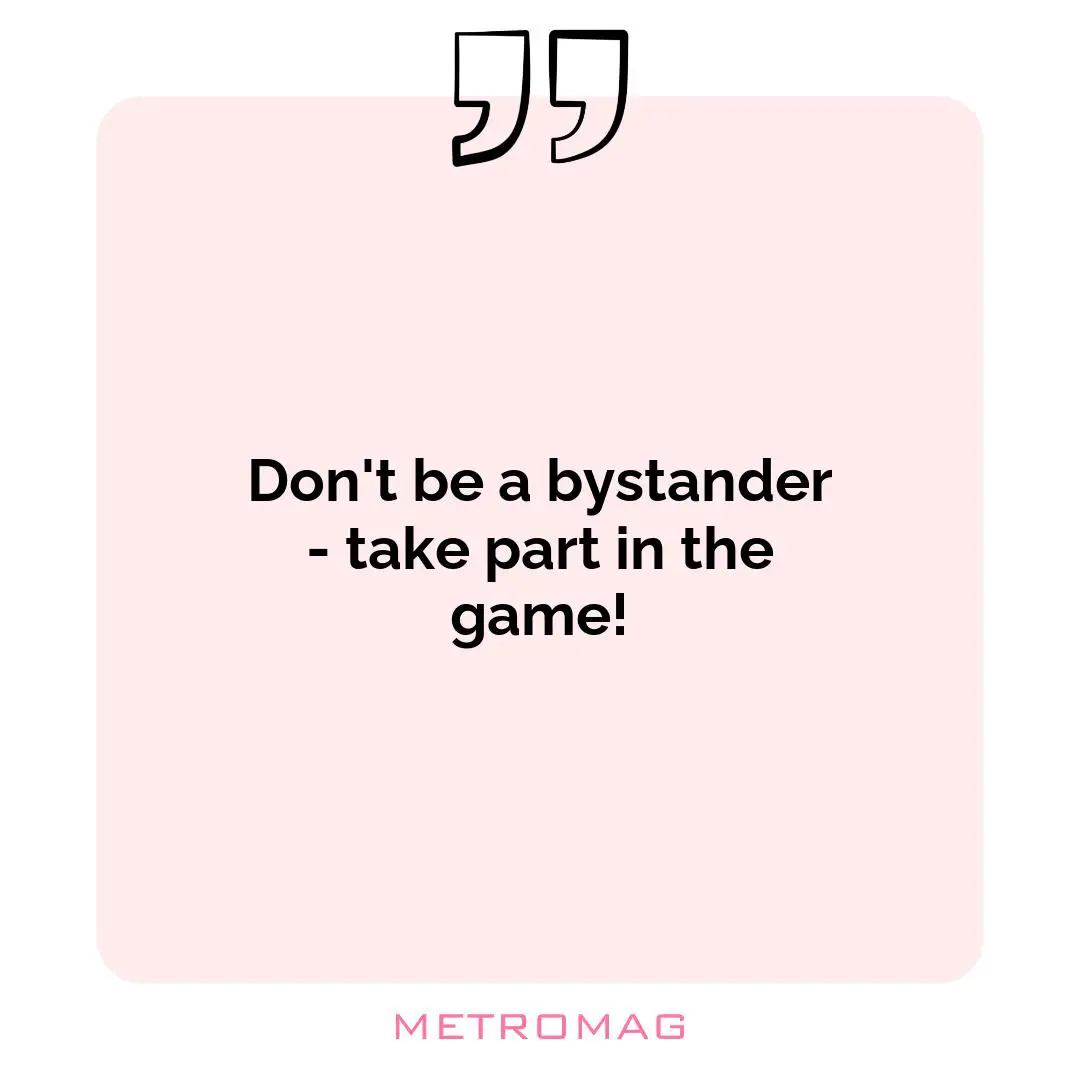 Don't be a bystander - take part in the game!