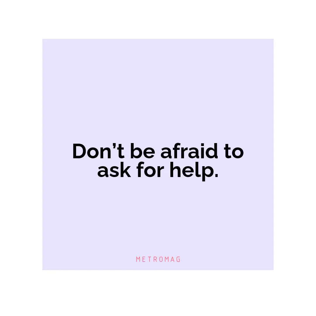 Don’t be afraid to ask for help.