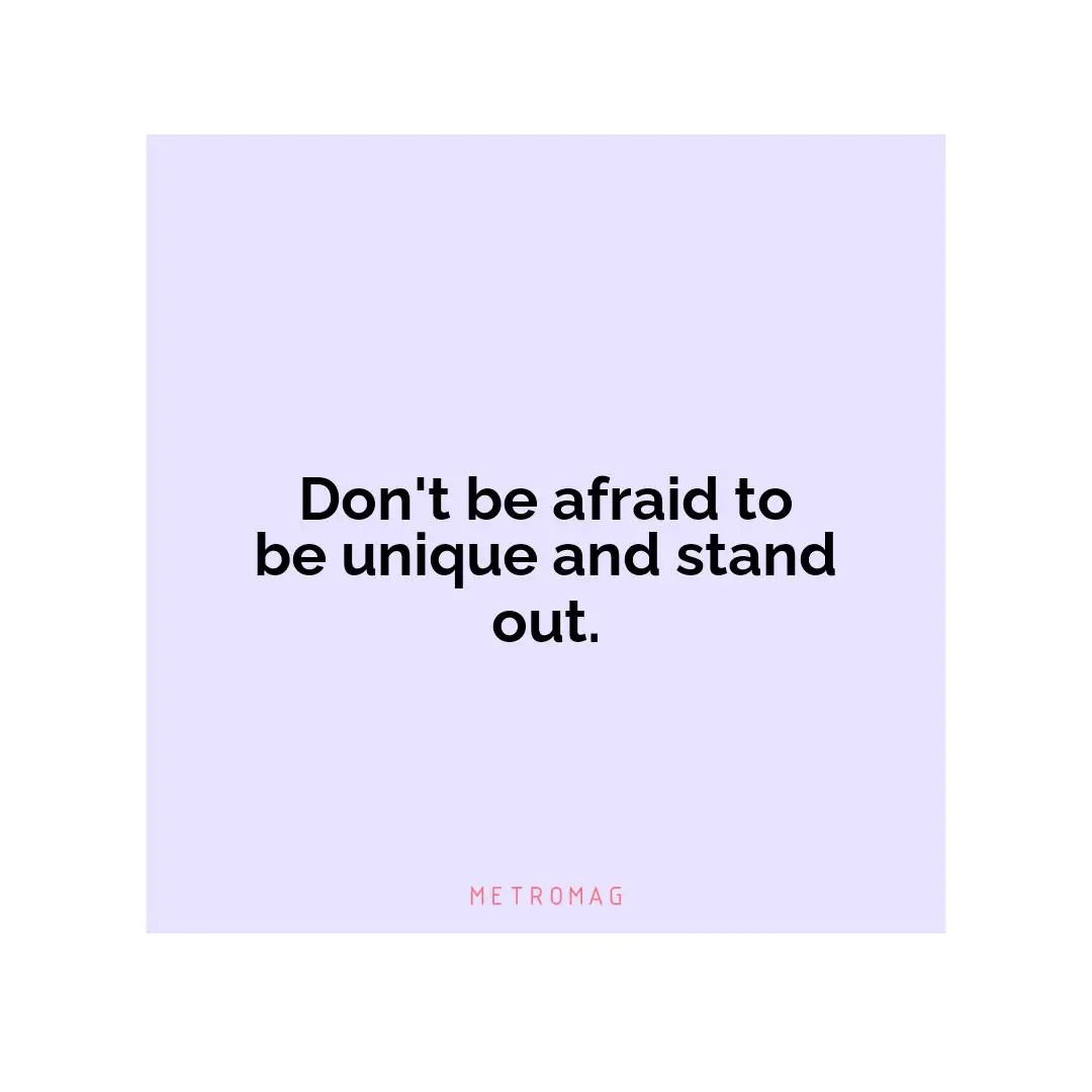 Don't be afraid to be unique and stand out.