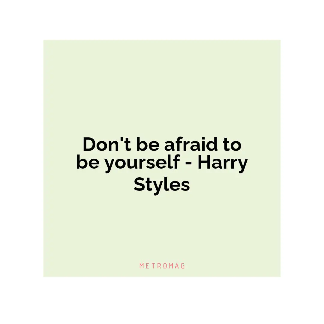 Don't be afraid to be yourself - Harry Styles