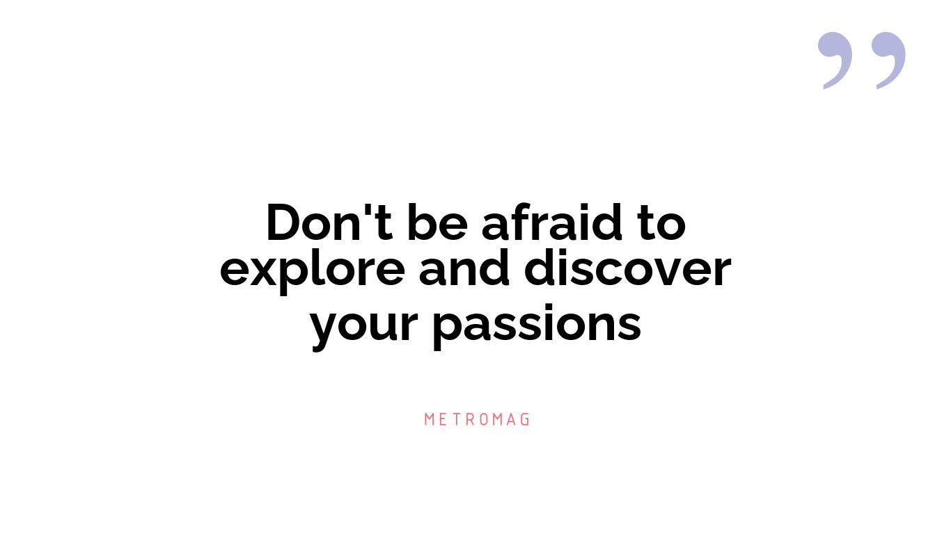 Don't be afraid to explore and discover your passions