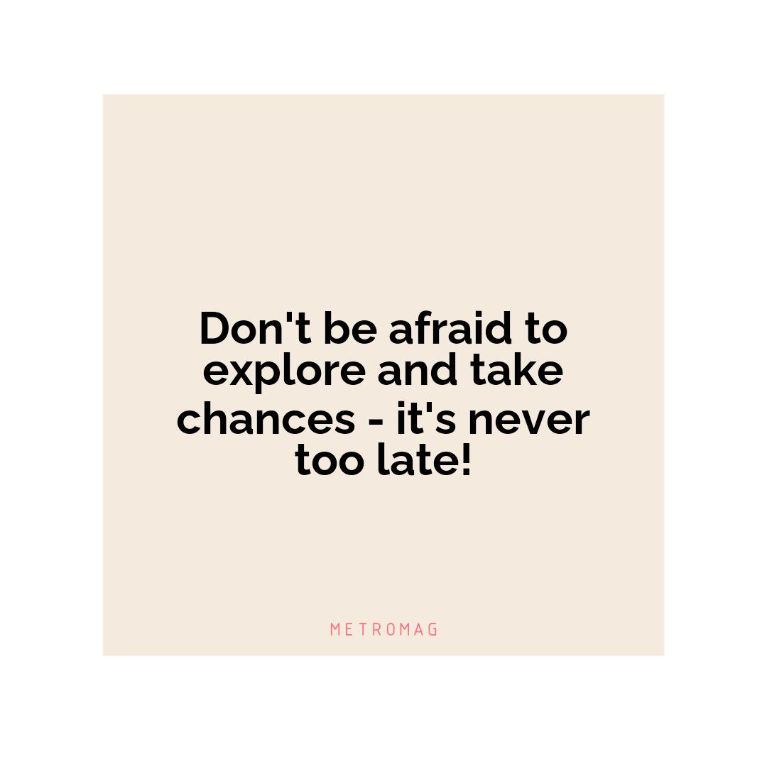 Don't be afraid to explore and take chances - it's never too late!