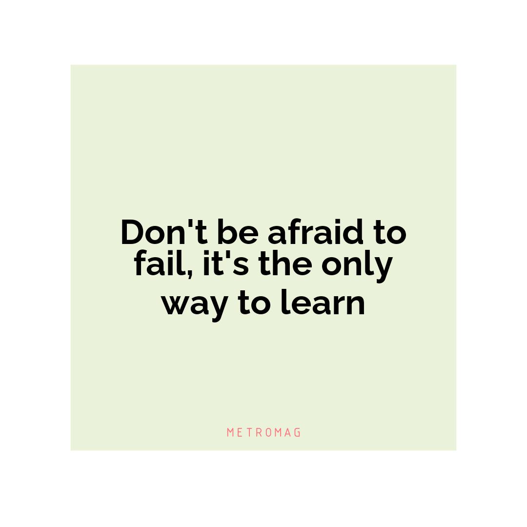 Don't be afraid to fail, it's the only way to learn