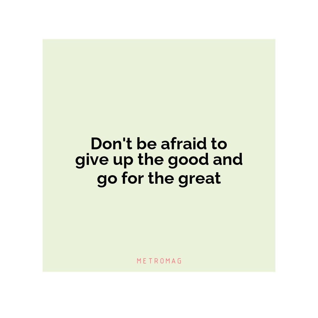 Don't be afraid to give up the good and go for the great