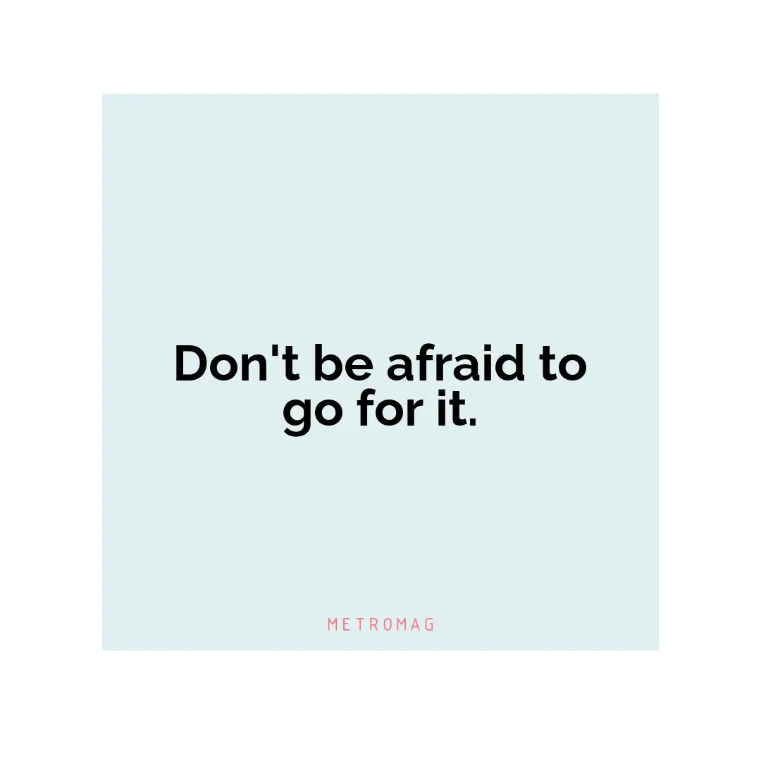 Don't be afraid to go for it.