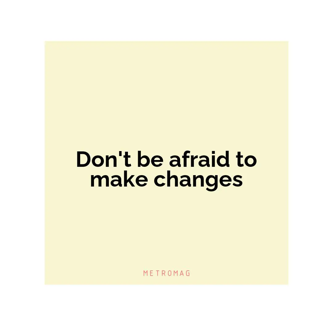 Don't be afraid to make changes