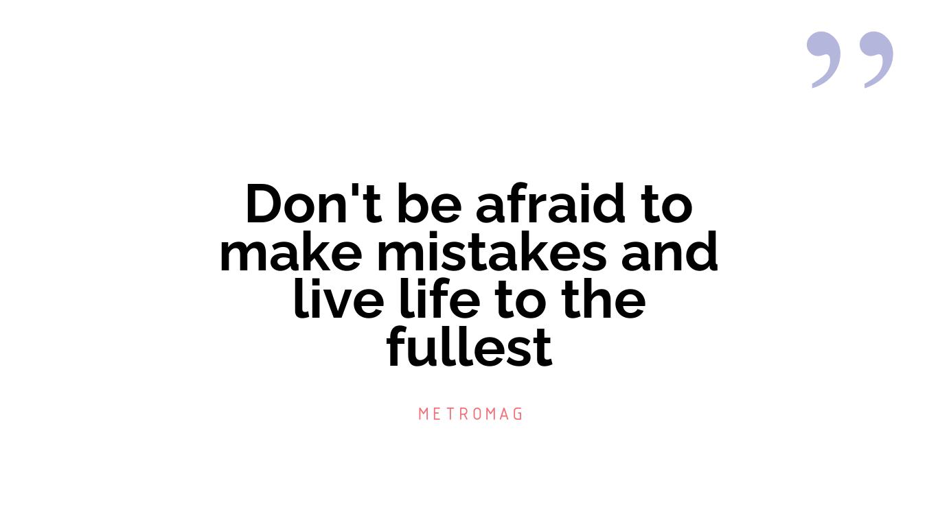 Don't be afraid to make mistakes and live life to the fullest