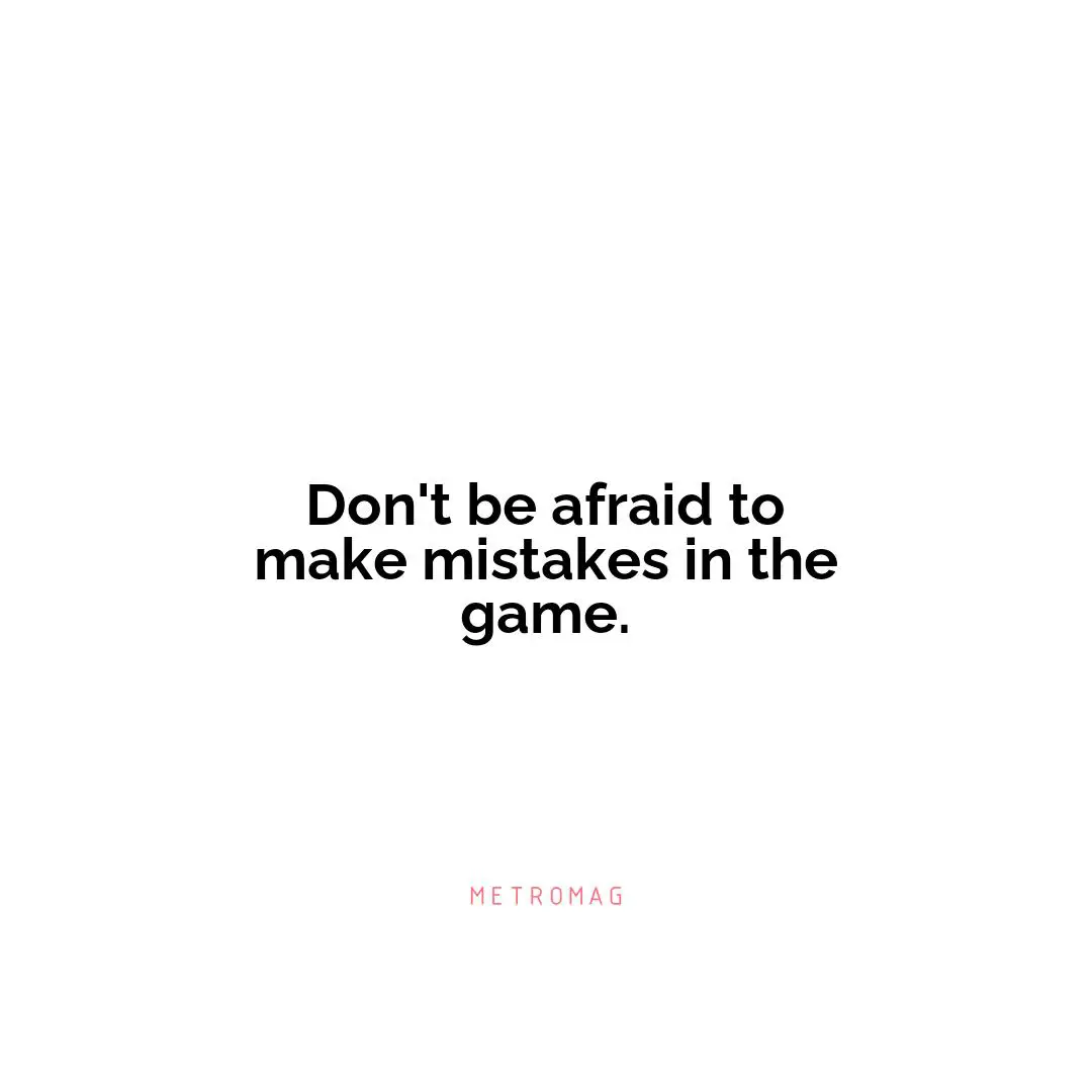 Don't be afraid to make mistakes in the game.