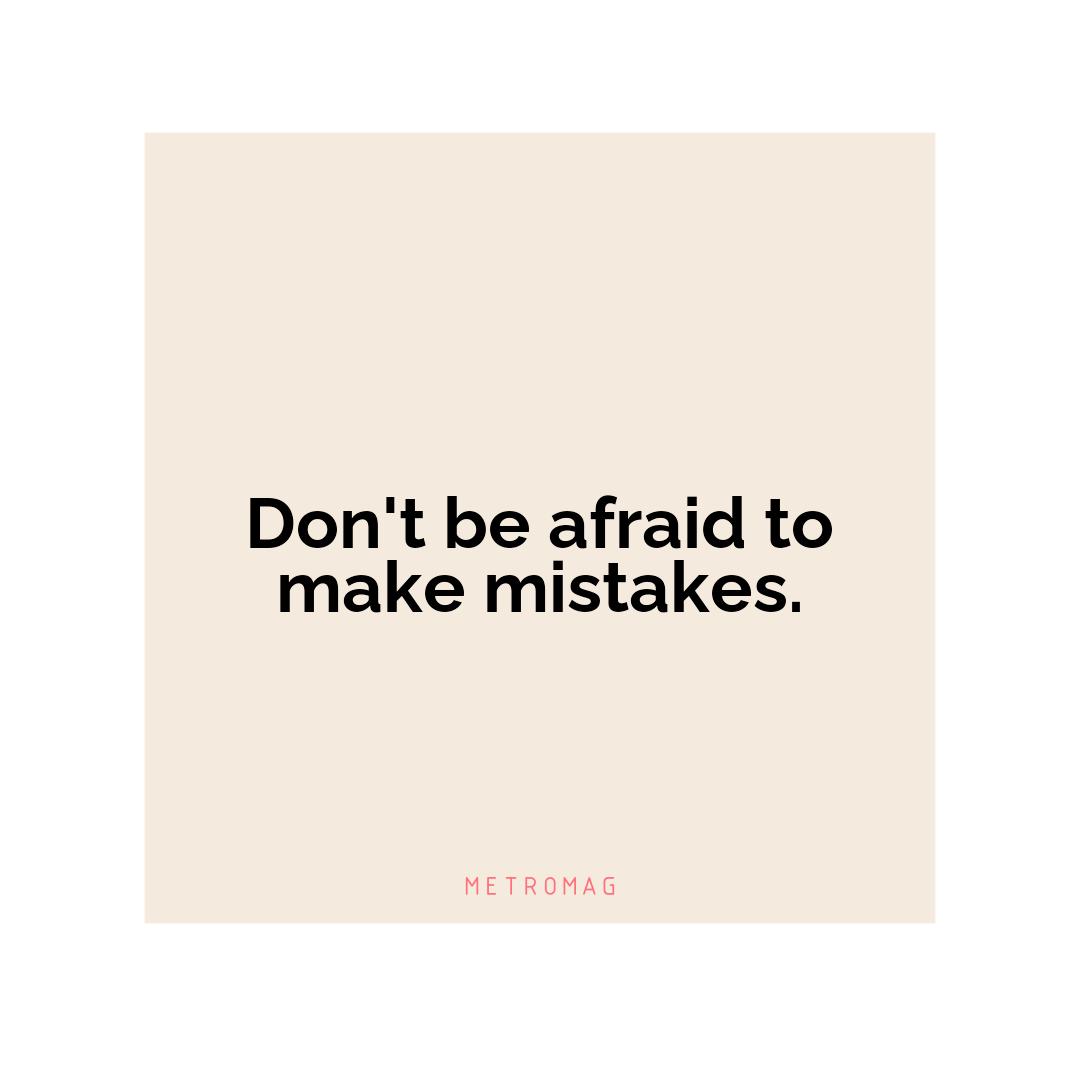 Don't be afraid to make mistakes.
