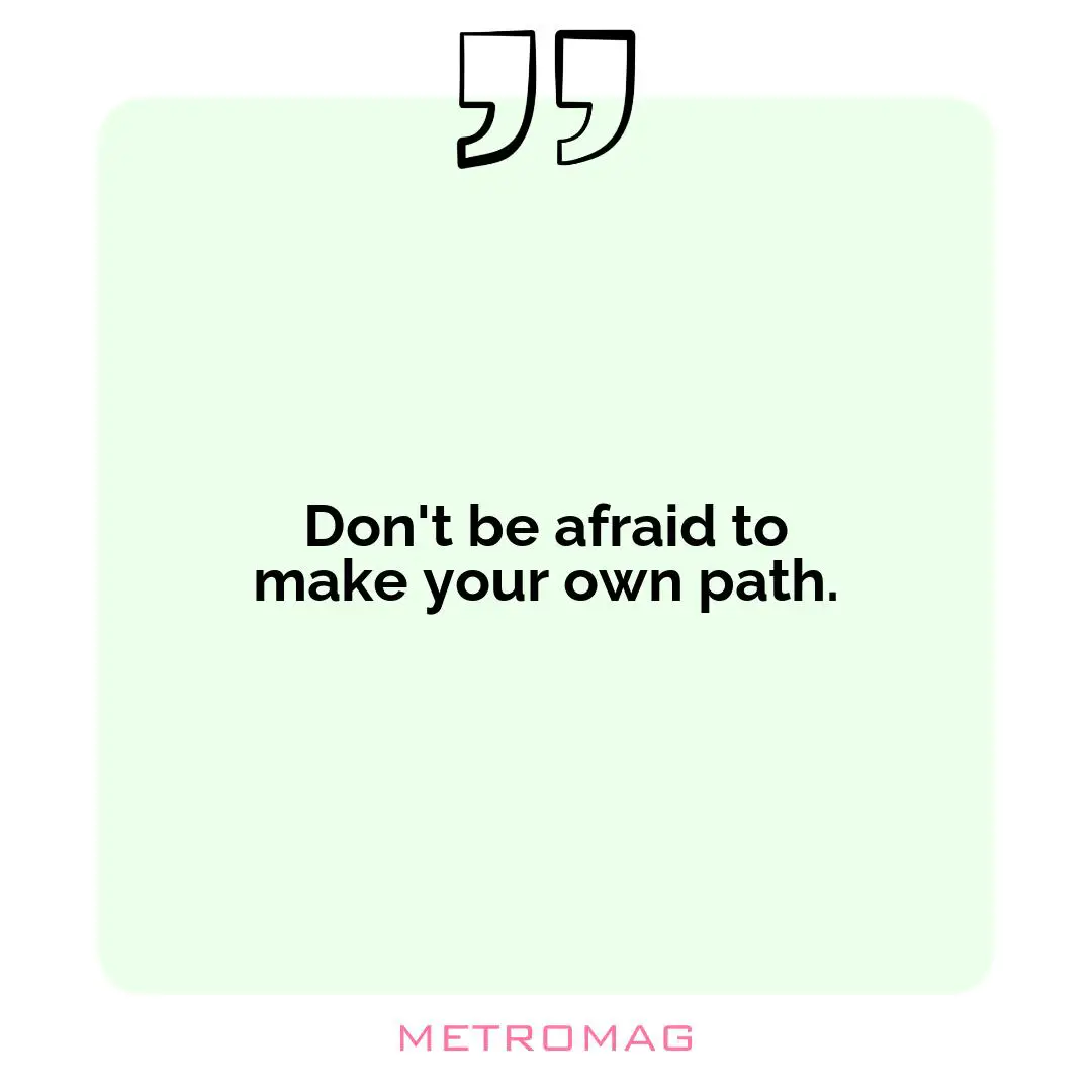 Don't be afraid to make your own path.